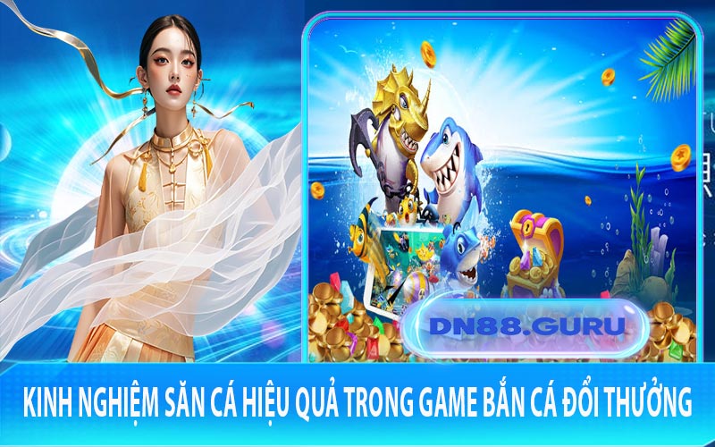 Kinh nghiệm săn cá hiệu quả trong game bắn cá đổi thưởng