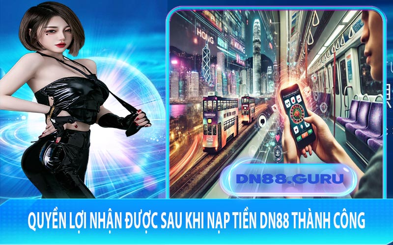 Quyền lợi nhận được sau khi nạp tiền DN88 thành công